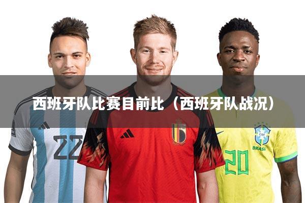 西班牙队比赛目前比（西班牙队战况）