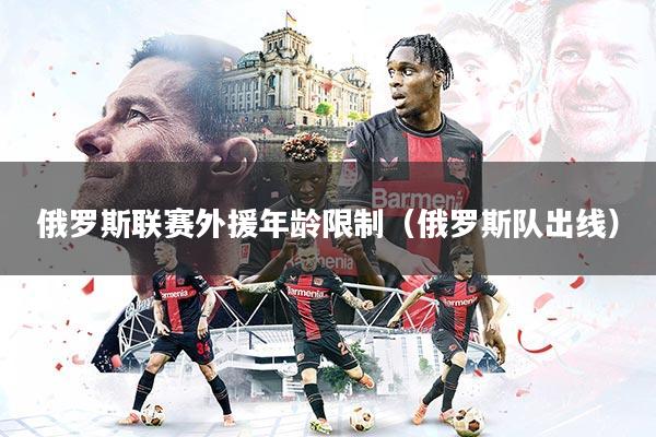 俄罗斯联赛外援年龄限制（俄罗斯队出线）