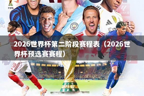 2026世界杯第二阶段赛程表（2026世界杯预选赛赛程）