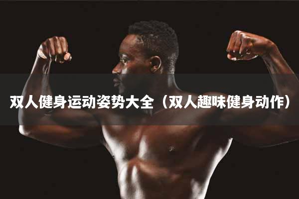 详细阅读:双人健身运动姿势大全(双人趣味健身动作) 双人健身运动姿势大全(双人趣味健身动作)