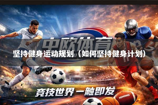 坚持健身运动规划（如何坚持健身计划）