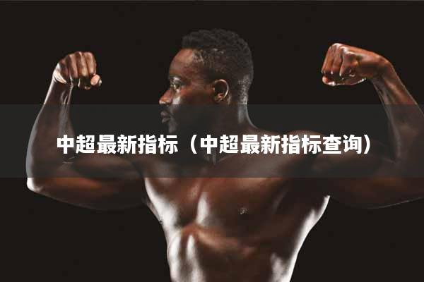 中超最新指标（中超最新指标查询）