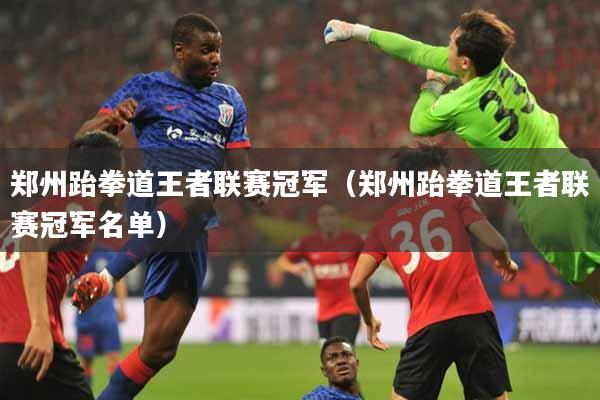 郑州跆拳道王者联赛冠军（郑州跆拳道王者联赛冠军名单）