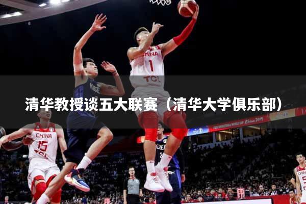 清华教授谈五大联赛（清华大学俱乐部）